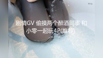 剧情GV 偷摸两个醉酒同事 和小零一起玩4P(推荐) 