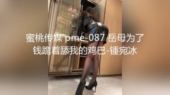 蜜桃传媒 pme-087 岳母为了钱跪着舔我的鸡巴-锺宛冰