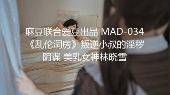 麻豆联合爱豆出品 MAD-034《乱伦洞房》叛逆小叔的淫秽阴谋 美乳女神林晓雪