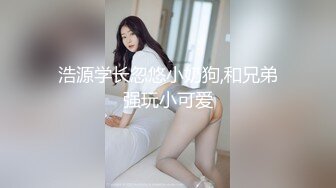 浩源学长忽悠小奶狗,和兄弟强玩小可爱