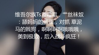 维吾尔族Ts潘霜霜，艹丝袜奴：舔妈妈的蛋蛋，对抓 草泥马的贱狗，啊啊啊啊哦哦哦，美到极致，后入战斗疯狂！