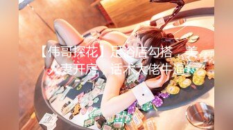 【伟哥探花】足浴店勾搭，美人妻开房，话术大佬牛逼