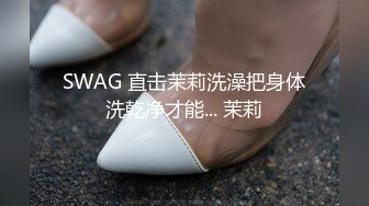 SWAG 直击茉莉洗澡把身体洗乾净才能... 茉莉