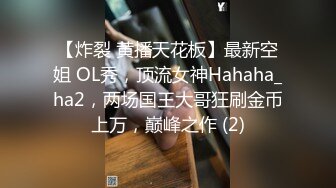 【炸裂 黄播天花板】最新空姐 OL秀，顶流女神Hahaha_ha2，两场国王大哥狂刷金币上万，巅峰之作 (2)