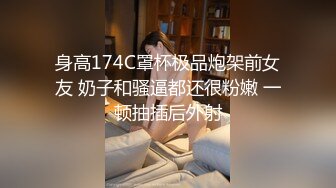 身高174C罩杯极品炮架前女友 奶子和骚逼都还很粉嫩 一顿抽插后外射