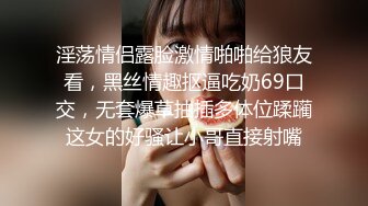 淫荡情侣露脸激情啪啪给狼友看，黑丝情趣抠逼吃奶69口交，无套爆草抽插多体位蹂躏这女的好骚让小哥直接射嘴