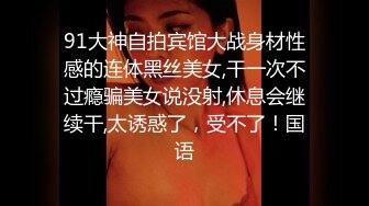 91大神自拍宾馆大战身材性感的连体黑丝美女,干一次不过瘾骗美女说没射,休息会继续干,太诱惑了，受不了！国语