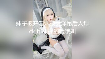 妹子板开淫穴被大洋吊后人fuck fuck操的哦哦叫