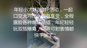 年轻小太妹的群P活动，一起口交大鸡巴小哥真享受，全程露脸各种爆草抽插，年纪轻轻玩双插爆菊，叫声可射表情都快干哭了