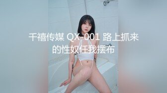 千禧传媒 QX-001 路上抓来的性奴任我摆布