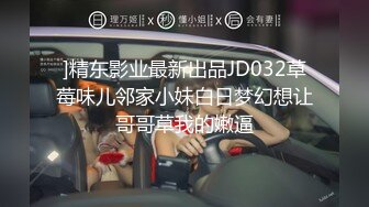 ]精东影业最新出品JD032草莓味儿邻家小妹白日梦幻想让哥哥草我的嫩逼