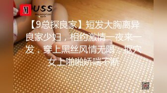 【9总探良家】短发大胸离异良家少妇，相约激情一夜来一发，穿上黑丝风情无限，抠穴女上啪啪娇喘不断