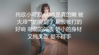 纯欲小可爱 00后是真的嫩 被大JB艹的爽翻了 屁股被打的好响 萌萌的外表 娇小的身材 又纯又欲 爱不释手