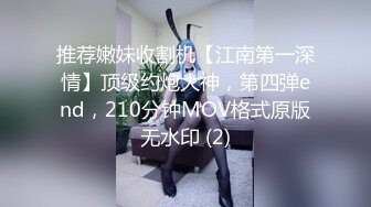 推荐嫩妹收割机【江南第一深情】顶级约炮大神，第四弹end，210分钟MOV格式原版无水印 (2)