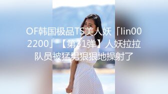 OF韩国极品TS美人妖「lin002200」【第31弹】人妖拉拉队员被猛男狠狠地操射了