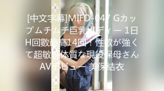 [中文字幕]MIFD-047 Gカップムチムチ巨乳ボディー 1日H回數最高14回！性欲が強くて超敏感体質な現役保母さんAVデビュー 美保結衣