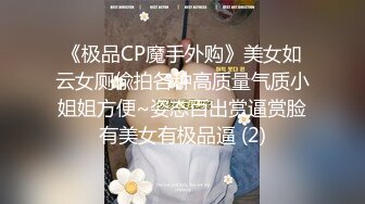 《极品CP魔手外购》美女如云女厕偸拍各种高质量气质小姐姐方便~姿态百出赏逼赏脸有美女有极品逼 (2)