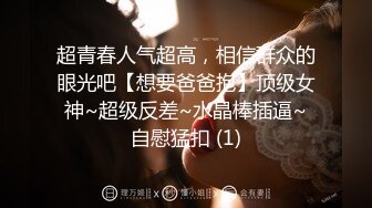 超青春人气超高，相信群众的眼光吧【想要爸爸抱】顶级女神~超级反差~水晶棒插逼~自慰猛扣 (1)