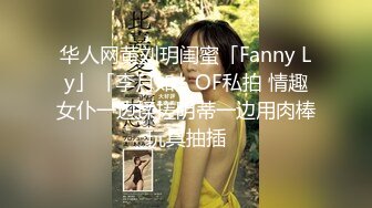 华人网黄刘玥闺蜜「Fanny Ly」「李月如」OF私拍 情趣女仆一边揉搓阴蒂一边用肉棒玩具抽插