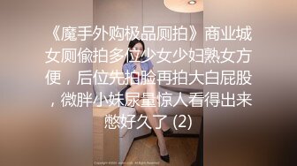 《魔手外购极品厕拍》商业城女厕偸拍多位少女少妇熟女方便，后位先拍脸再拍大白屁股，微胖小妹尿量惊人看得出来憋好久了 (2)