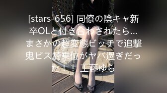 [stars-656] 同僚の陰キャ新卒OLと付き合わされたら…まさかの超変態ビッチで追撃鬼ピス騎乗位がヤバ過ぎだった！！ 工藤ゆら