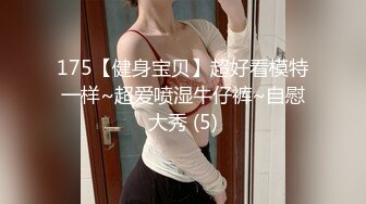 175【健身宝贝】超好看模特一样~超爱喷湿牛仔裤~自慰大秀 (5)