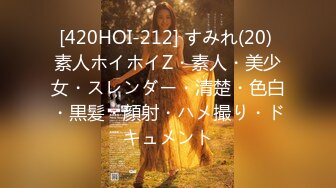 [420HOI-212] すみれ(20) 素人ホイホイZ・素人・美少女・スレンダー・清楚・色白・黒髪・顔射・ハメ撮り・ドキュメント