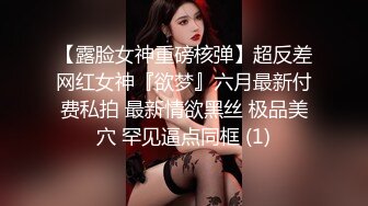 【露脸女神重磅核弹】超反差网红女神『欲梦』六月最新付费私拍 最新情欲黑丝 极品美穴 罕见逼点同框 (1)