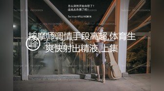 按摩师调情手段高超,体育生爽快射出精液 上集