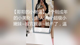 【哥哥的小嫩逼】 2个刚成年的小美女，新人!两个超级小嫩妹~掰穴展示~被干了，逼逼干净   (2)