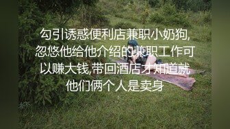 勾引诱惑便利店兼职小奶狗,忽悠他给他介绍的兼职工作可以赚大钱,带回酒店才知道就他们俩个人是卖身