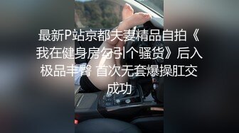 最新P站京都夫妻精品自拍《我在健身房勾引个骚货》后入极品丰臀 首次无套爆操肛交成功