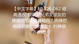 【中文字幕】MUDR-062 經典漫改-發現好兄弟女朋友的裸體視頻後威脅她用大肉棒把她操到變心 神宮寺ナオ(神宮寺奈緒)