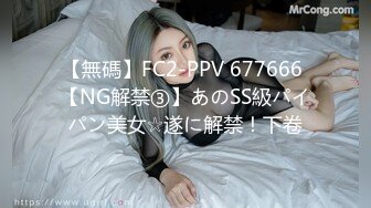 【無碼】FC2-PPV 677666 【NG解禁③】あのSS級パイパン美女☆遂に解禁！下卷