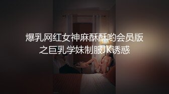 爆乳网红女神麻酥酥哟会员版之巨乳学妹制服JK诱惑