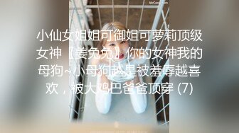 小仙女姐姐可御姐可萝莉顶级女神〖姜兔兔〗你的女神我的母狗~小母狗越是被羞辱越喜欢，被大鸡巴爸爸顶穿 (7)