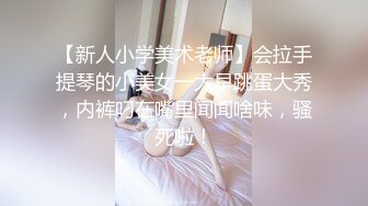 【新人小学美术老师】会拉手提琴的小美女一大早跳蛋大秀，内裤叼在嘴里闻闻啥味，骚死啦！