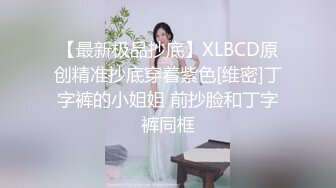 【最新极品抄底】XLBCD原创精准抄底穿着紫色[维密]丁字裤的小姐姐 前抄脸和丁字裤同框