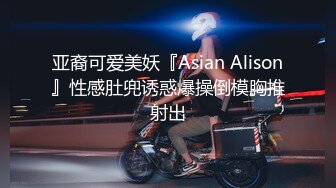 亚裔可爱美妖『Asian Alison』性感肚兜诱惑爆操倒模胸推射出