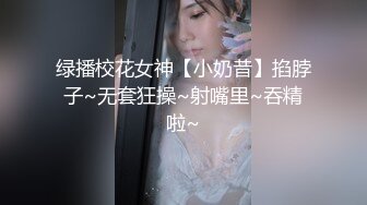 绿播校花女神【小奶昔】掐脖子~无套狂操~射嘴里~吞精啦~