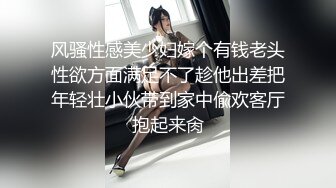 风骚性感美少妇嫁个有钱老头性欲方面满足不了趁他出差把年轻壮小伙带到家中偸欢客厅抱起来肏