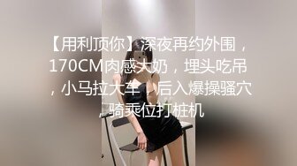 【用利顶你】深夜再约外围，170CM肉感大奶，埋头吃吊，小马拉大车，后入爆操骚穴，骑乘位打桩机