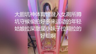 大胆坑神体育馆潜入女厕所蹲坑守候偸拍好多来运动的年轻姑娘拉屎撒尿小妹子拉翔拉的好粗啊