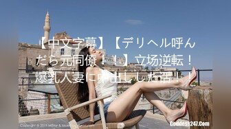 【中文字幕】【デリヘル呼んだら元同僚！！】立场逆転！爆乳人妻に中出しした话！！