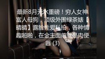 最新8月无水重磅！穷人女神富人母狗，顶级外围绿茶婊【晴晴】露脸性爱私拍，各种情趣啪啪，在金主面前就是肉便器 (3)