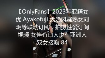 【OnlyFans】2023年亚籍女优 Ayakofuji 大奶风骚熟女刘玥等联动订阅，拍摄性爱订阅视频 女伴有白人也有亚洲人双女接吻 84