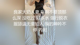 良家大奶人妻 啊啊不要顶那么深 没吃过 好多水 强行脱衣服舔逼无套插入 操的呻吟不停 内射