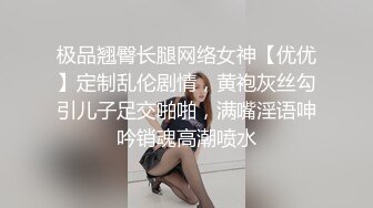 极品翘臀长腿网络女神【优优】定制乱伦剧情，黄袍灰丝勾引儿子足交啪啪，满嘴淫语呻吟销魂高潮喷水