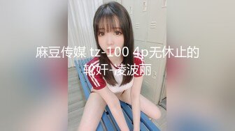 麻豆传媒 tz-100 4p无休止的轮奸-凌波丽