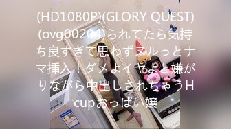 (HD1080P)(GLORY QUEST)(ovg00204)られてたら気持ち良すぎて思わずヌルっとナマ挿入！ダメよイヤよと嫌がりながら中出しされちゃうHcupおっぱい嬢